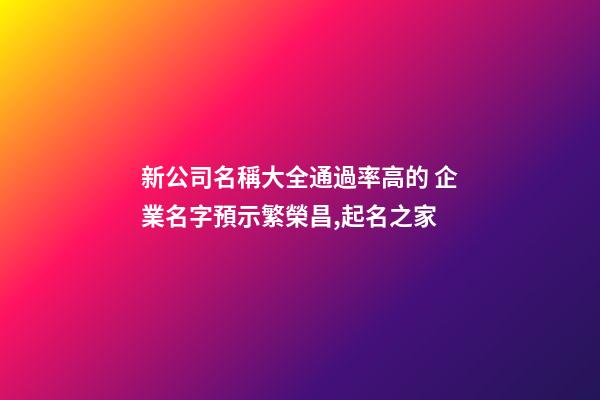 新公司名稱大全通過率高的 企業名字預示繁榮昌,起名之家-第1張-公司起名-玄機派